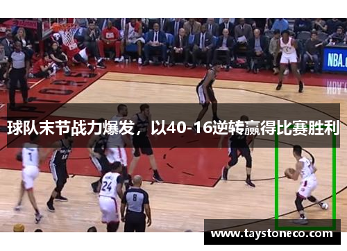 球队末节战力爆发，以40-16逆转赢得比赛胜利